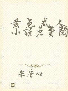 黄 色 成 人小说免费阅读