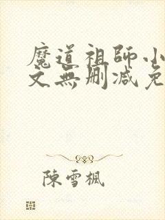 魔道祖师小说全文无删减免费阅读