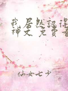 我居然认得上古神文 免费看