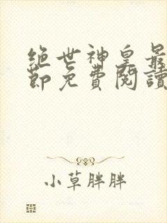 绝世神皇最新章节免费阅读