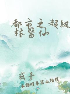 都市之超级仙医 林医仙