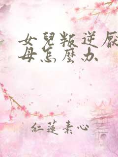 女儿叛逆厌学父母怎么办