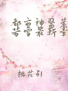 都市神医叶辰夏若雪最新章节更新