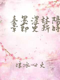 秦墨浓林阳最新章节更新时间