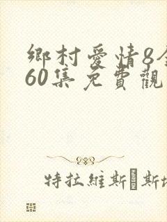 乡村爱情8全集60集免费观看