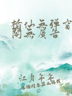 榆仙无弹窗笔趣阁无广告