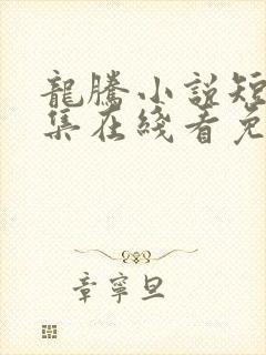 龙腾小说短篇合集在线看免费版