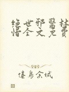 绝世邪医林凡叶惜全文免费阅读