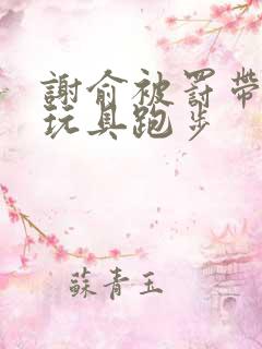 谢俞被罚带着小玩具跑步