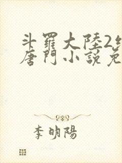 斗罗大陆2绝世唐门小说免费的