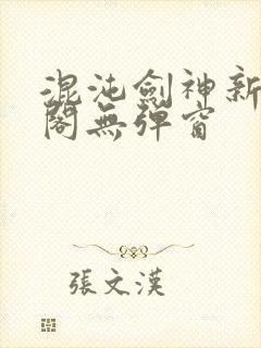混沌剑神新笔趣阁无弹窗