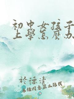 初中女孩子不想上学怎么办