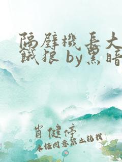 隔壁机长大叔是饿狼 by黑暗森林免费阅读