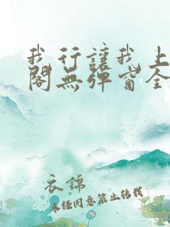 我行让我上笔趣阁无弹窗全文