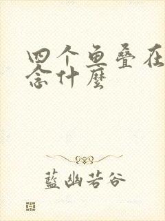 四个鱼叠在一起念什么