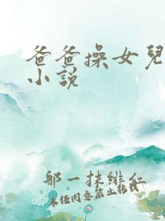 爸爸操女儿的逼小说