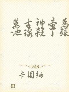 万古神帝为什么池瑶杀了张若尘