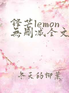 锋芒lemon无删减全文阅读笔趣阁
