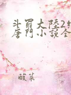 斗罗大陆2绝世唐门小说全文阅读