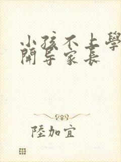 小孩不上学怎么开导家长
