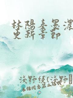 林阳秦墨浓最新更新章节