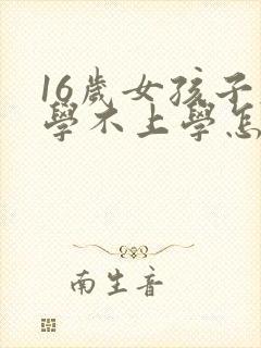 16岁女孩子厌学不上学怎么办