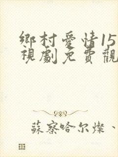 乡村爱情15电视剧免费观看全集完整版