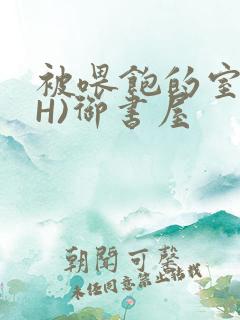 被喂饱的室友(H)御书屋
