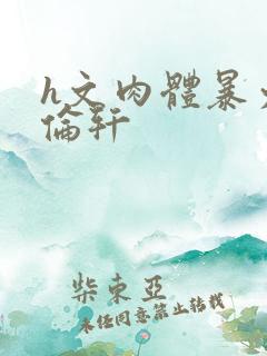 h文肉体暴力强伦轩