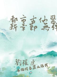 都市古仙医 最新章节 无弹窗