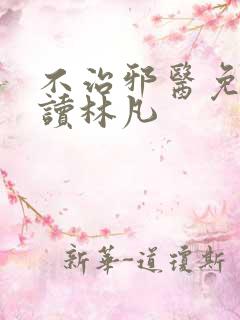 不治邪医免费阅读林凡