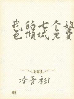 我的七个姐姐绝色倾城免费下载txt
