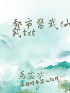 都市医武仙尊下载txt