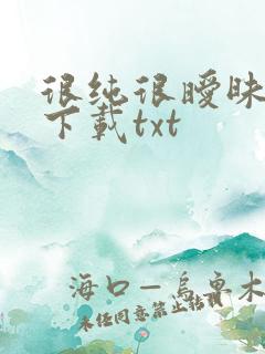 很纯很暧昧在线下载txt