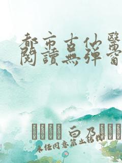 都市古仙医在线阅读无弹窗