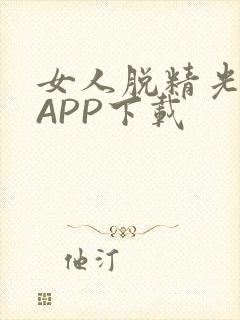 女人脱精光直播APP下载