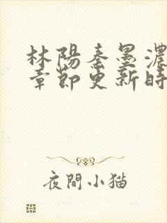 林阳秦墨浓最新章节更新时间