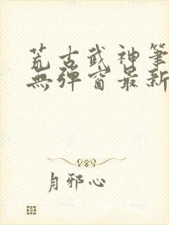 荒古武神笔趣阁无弹窗最新