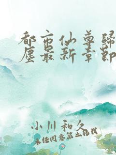 都市仙尊归来洛尘最新章节