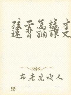 孩子怎样才能快速背诵课文