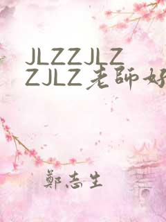 JLZZJLZZJLZ老师好多的水