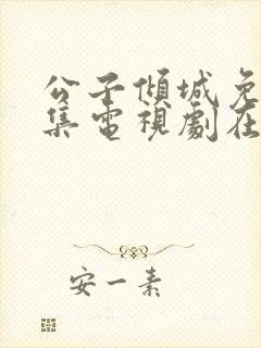 公子倾城免费全集电视剧在线观看
