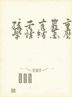 孩子有严重的厌学情绪怎么办