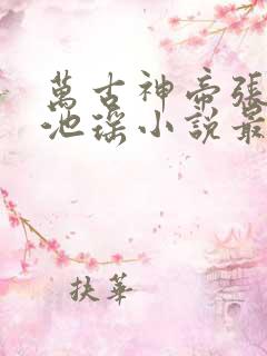 万古神帝张若尘池瑶小说最新章节在线