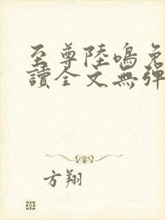 至尊陆鸣免费阅读全文无弹窗