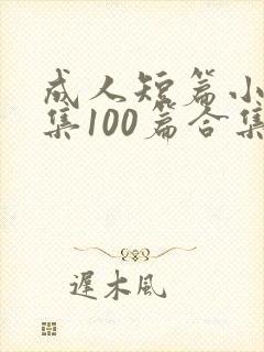 成人短篇小说合集100篇合集