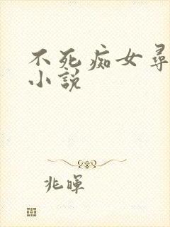 不死痴女寻虐h小说