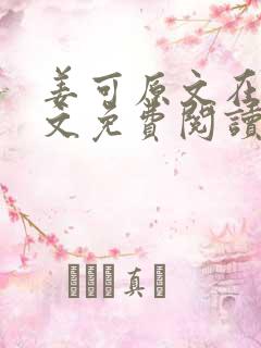 姜可原文在线全文免费阅读笔趣阁无弹窗