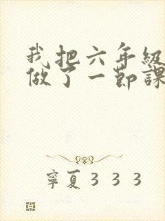 我把六年级妹妹做了一节课