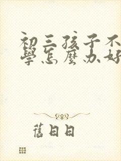 初三孩子不想上学怎么办好的方法